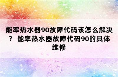 能率热水器90故障代码该怎么解决？ 能率热水器故障代码90的具体维修